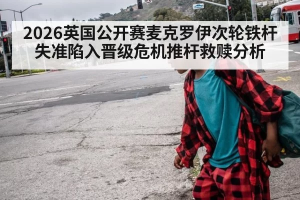 2026英国公开赛麦克罗伊次轮铁杆失准陷入晋级危机推杆救赎分析 | bsport