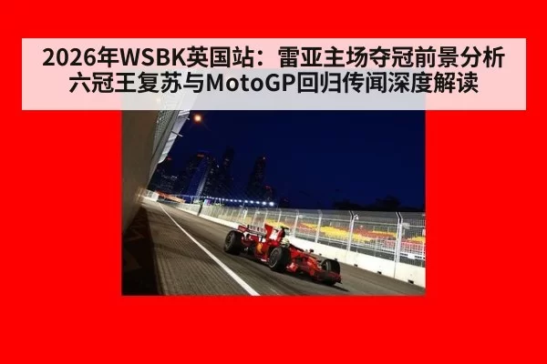 2026年WSBK英国站：雷亚主场夺冠前景分析 六冠王复苏与MotoGP回归传闻深度解读 | bsport