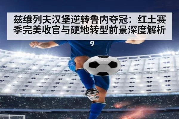 兹维列夫汉堡逆转鲁内夺冠：红土赛季完美收官与硬地转型前景深度解析 - bsport