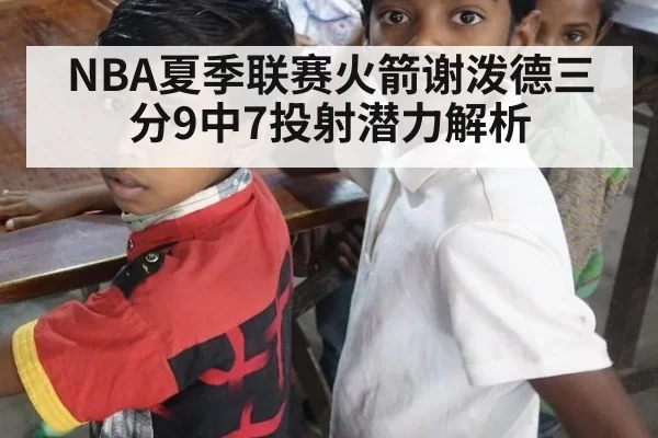 NBA夏季联赛火箭谢泼德三分9中7投射潜力解析 | bsport