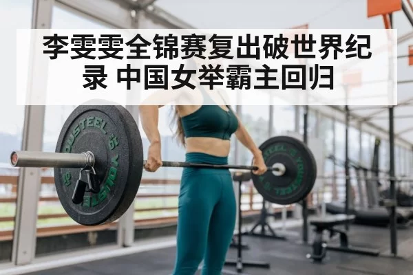李雯雯全锦赛复出破世界纪录 中国女举霸主回归 | bsport