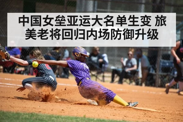 中国女垒亚运大名单生变 旅美老将回归内场防御升级