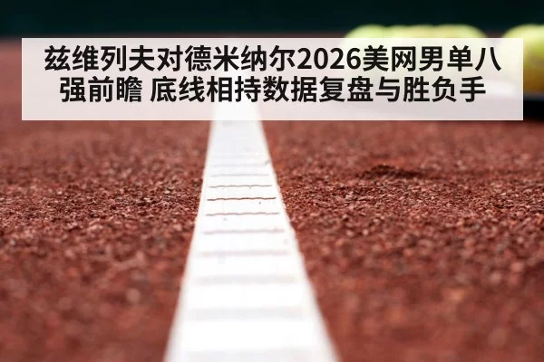 兹维列夫对德米纳尔2026美网男单八强前瞻 底线相持数据复盘与胜负手