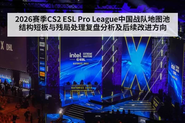 2026赛季CS2 ESL Pro League中国战队地图池结构短板与残局处理复盘分析及后续改进方向